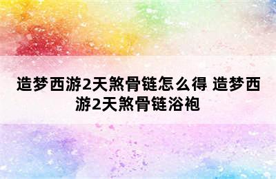 造梦西游2天煞骨链怎么得 造梦西游2天煞骨链浴袍